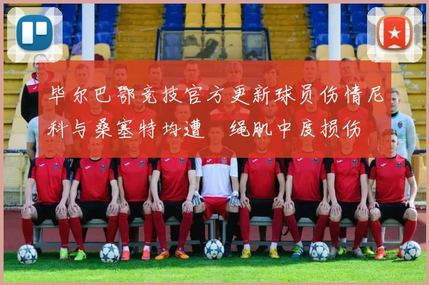 毕尔巴鄂竞技官方更新球员伤情尼科与桑塞特均遭腘绳肌中度损伤