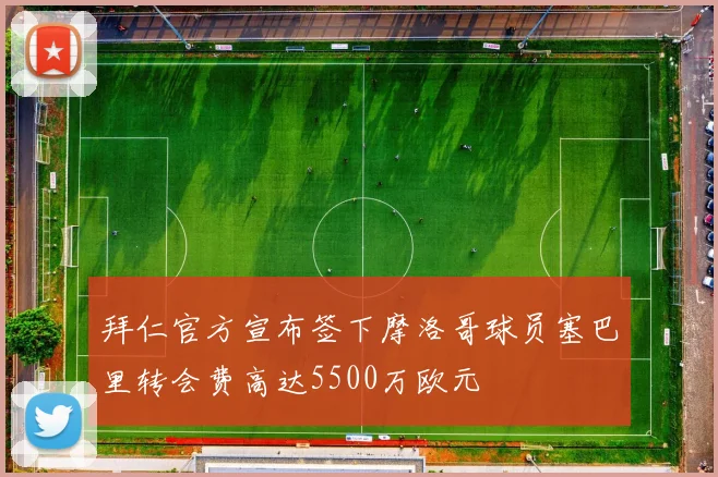 拜仁官方宣布签下摩洛哥球员塞巴里转会费高达5500万欧元