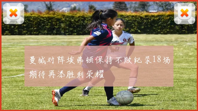 曼城对阵埃弗顿保持不败纪录18场期待再添胜利荣耀