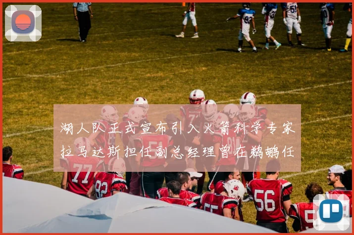湖人队正式宣布引入火箭科学专家拉马达斯担任副总经理曾在鹈鹕任职