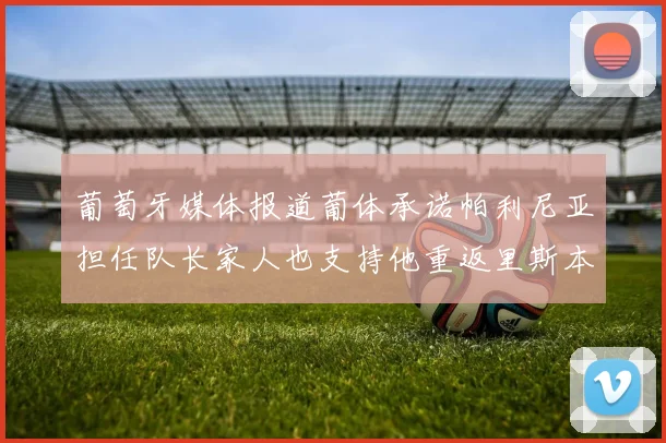 葡萄牙媒体报道葡体承诺帕利尼亚担任队长家人也支持他重返里斯本