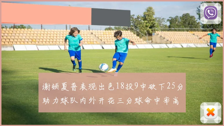 谢顿夏普表现出色18投9中砍下25分助力球队内外开花三分球命中率高达50
